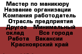 Мастер по маникюру › Название организации ­ Компания-работодатель › Отрасль предприятия ­ Другое › Минимальный оклад ­ 1 - Все города Работа » Вакансии   . Красноярский край